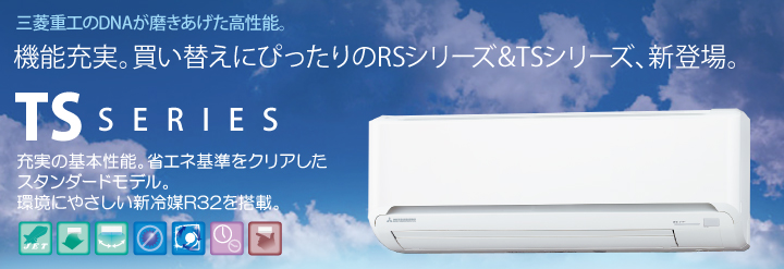 TSシリーズ 充実の基本性能。省エネ基準をクリアしたスタンダードモデル。環境にやさしい新冷媒R32を搭載。 TSシリーズ 充実の基本性能。省エネ基準をクリアしたスタンダードモデル。環境にやさしい新冷媒R32を搭載。