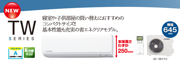 寝室や子供部屋の買い替えにおすすめのコンパクトサイズ!!基本性能も充実の省エネクリアモデル。 TW SERIES