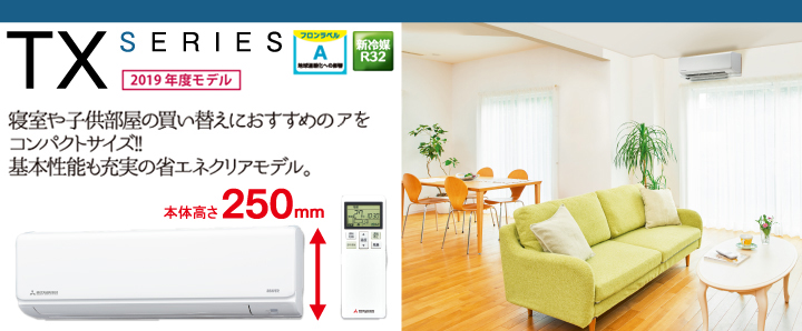 寝室や子供部屋の買い替えにおすすめのコンパクトサイズ!!基本性能も充実の省エネクリアモデル。 TX SERIES